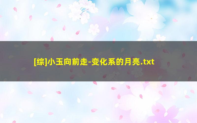 [综]小玉向前走-变化系的月亮.txt txt/pdf/azw3/mobi电子版百度夸克网盘下载